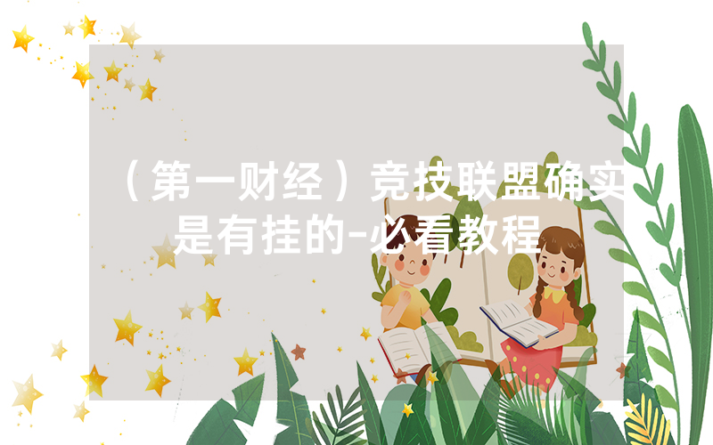 （第一财经）竞技联盟确实是有挂的-必看教程