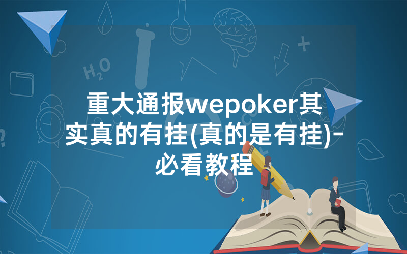 重大通报wepoker其实真的有挂(真的是有挂)-必看教程