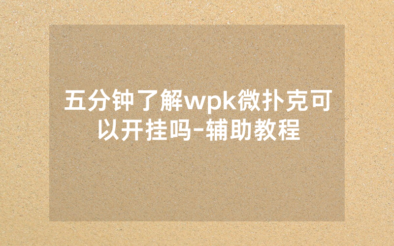 五分钟了解wpk微扑克可以开挂吗-辅助教程