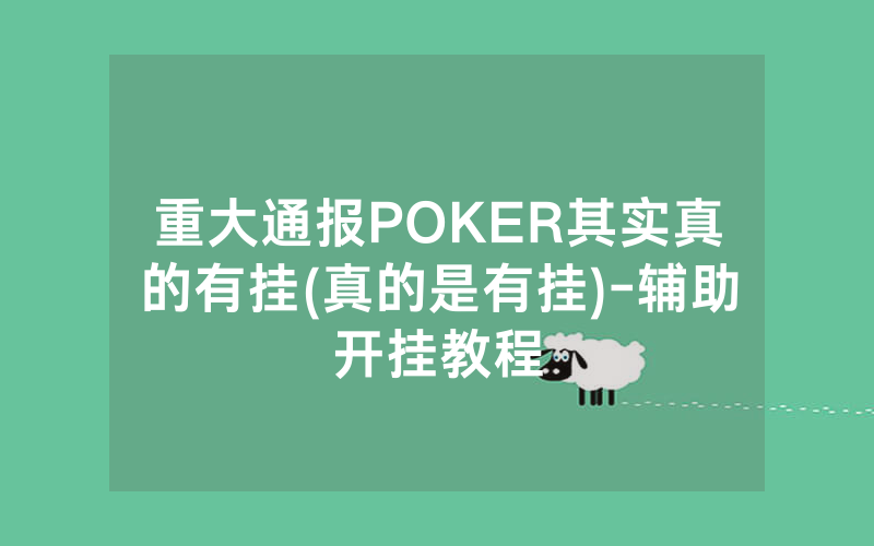 重大通报POKER其实真的有挂(真的是有挂)-辅助开挂教程