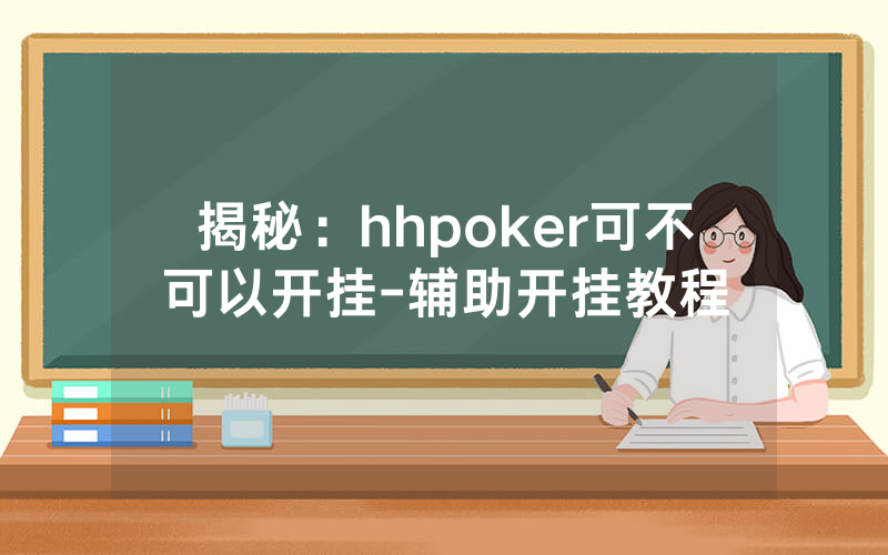 揭秘：hhpoker可不可以开挂-辅助开挂教程