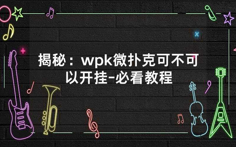 揭秘：wpk微扑克可不可以开挂-必看教程