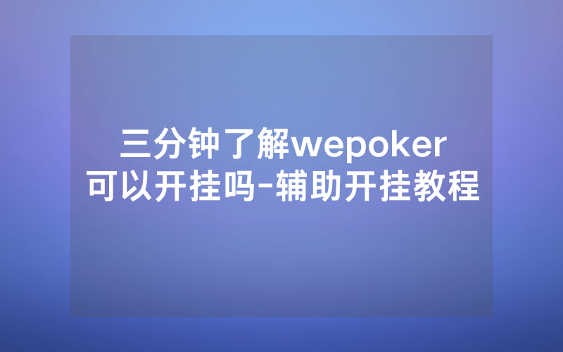 三分钟了解wepoker可以开挂吗-辅助开挂教程
