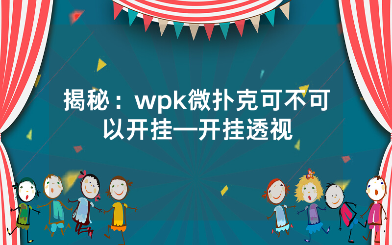 揭秘：wpk微扑克可不可以开挂—开挂透视