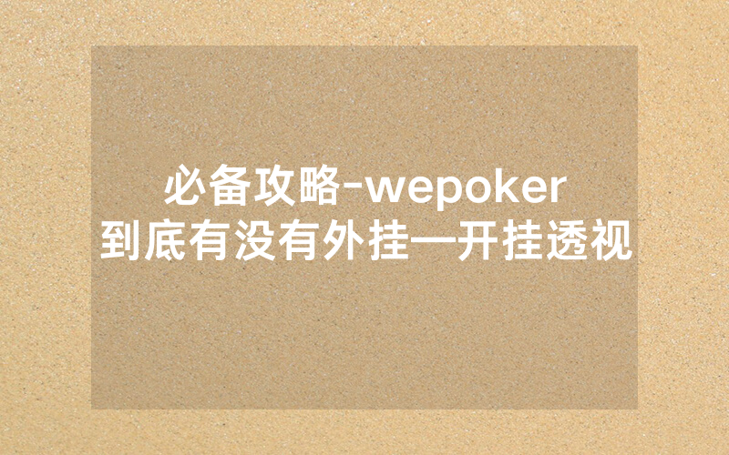 必备攻略-wepoker到底有没有外挂—开挂透视