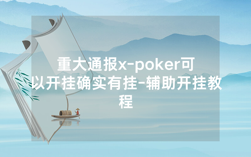 重大通报x-poker可以开挂确实有挂-辅助开挂教程