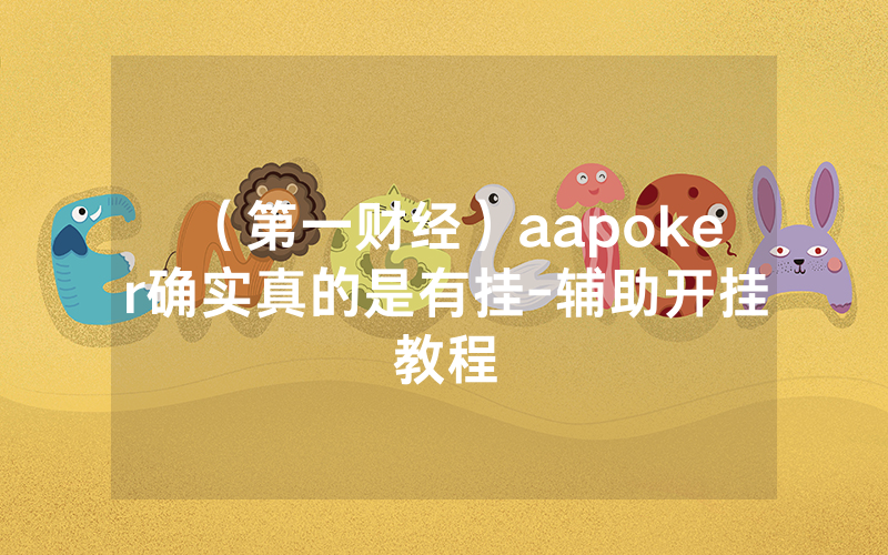 （第一财经）aapoker确实真的是有挂-辅助开挂教程