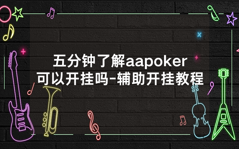 五分钟了解aapoker可以开挂吗-辅助开挂教程