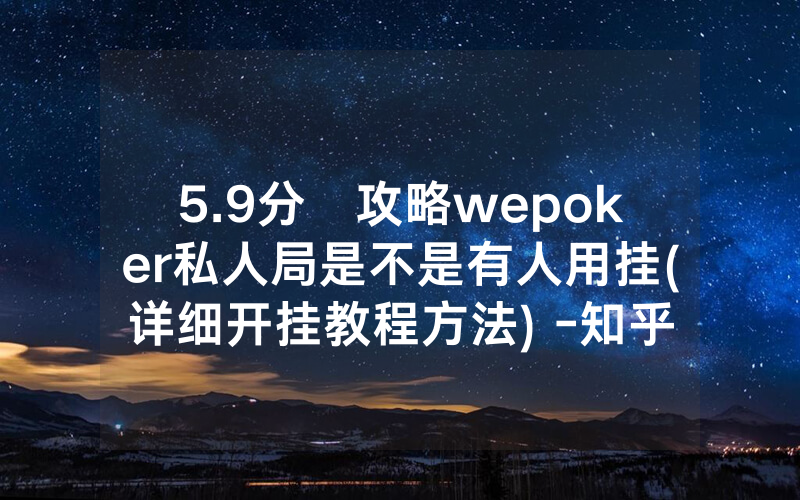 5.9分鐘攻略wepoker私人局是不是有人用挂(详细开挂教程方法) -知乎