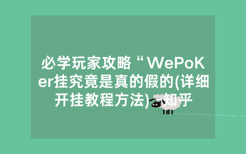 必学玩家攻略“WePoKer挂究竟是真的假的(详细开挂教程方法) -知乎
