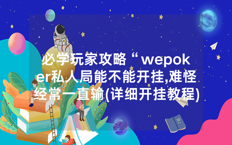 必学玩家攻略“wepoker私人局能不能开挂,难怪经常一直输(详细开挂教程)