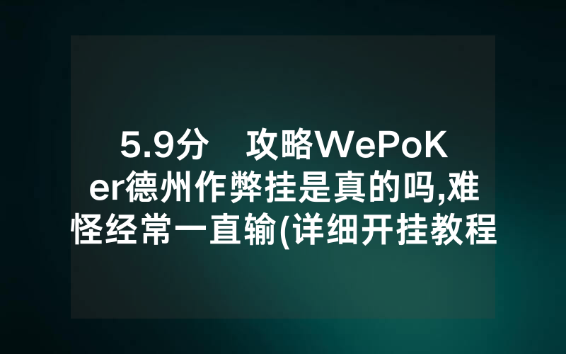 5.9分鐘攻略WePoKer德州作弊挂是真的吗,难怪经常一直输(详细开挂教程)
