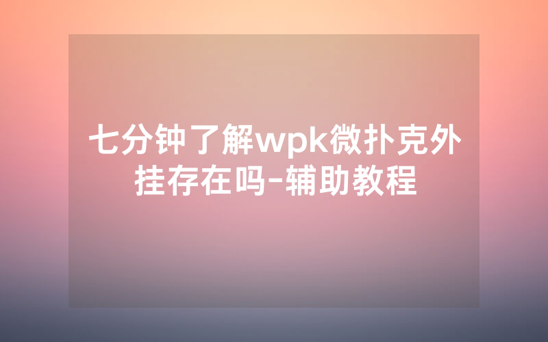 七分钟了解wpk微扑克外挂存在吗-辅助教程