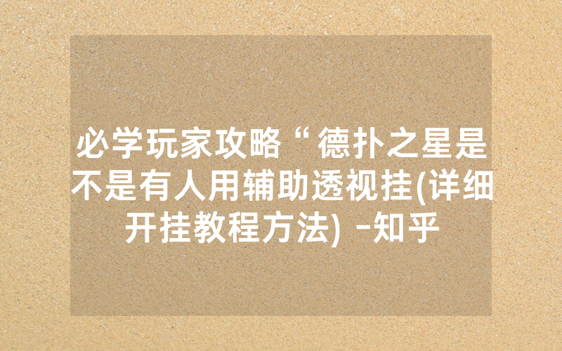 必学玩家攻略“德扑之星是不是有人用辅助透视挂(详细开挂教程方法) -知乎