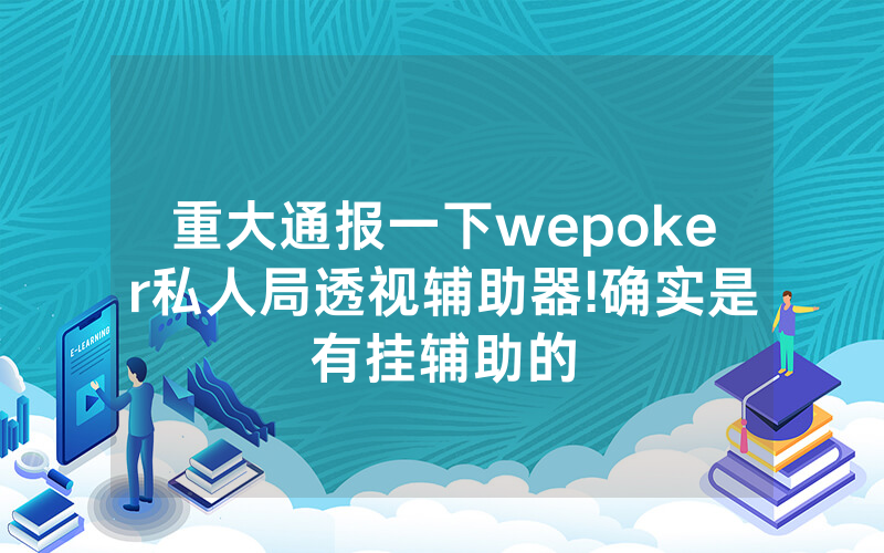 重大通报一下wepoker私人局透视辅助器!确实是有挂辅助的