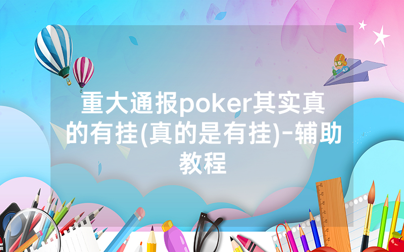 重大通报poker其实真的有挂(真的是有挂)-辅助教程