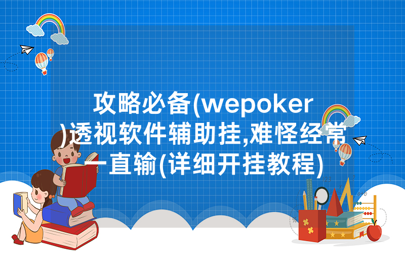 攻略必备(wepoker)透视软件辅助挂,难怪经常一直输(详细开挂教程)