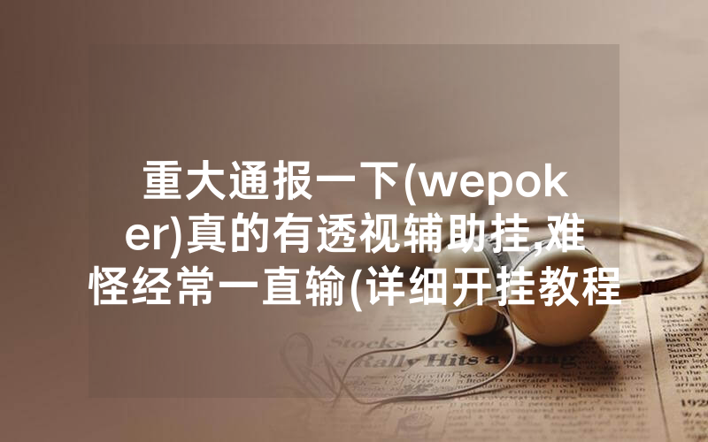 重大通报一下(wepoker)真的有透视辅助挂,难怪经常一直输(详细开挂教程)