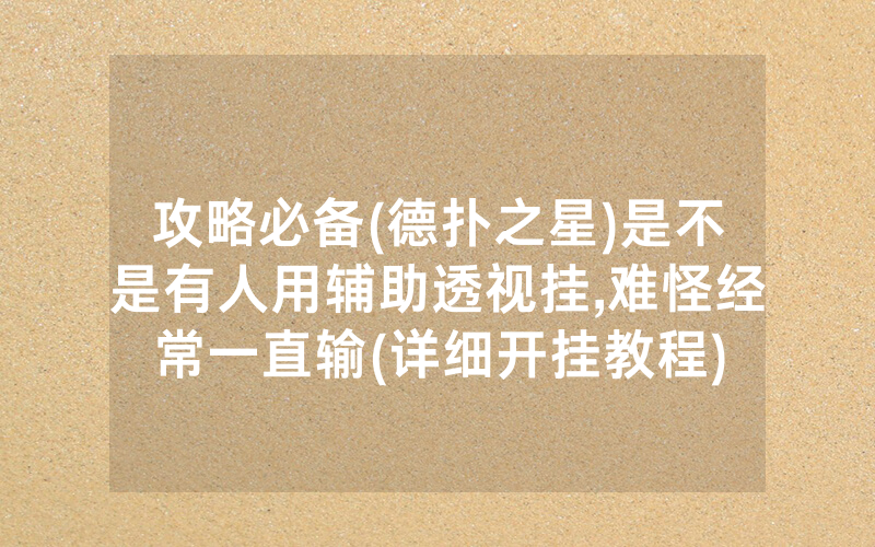 攻略必备(德扑之星)是不是有人用辅助透视挂,难怪经常一直输(详细开挂教程)