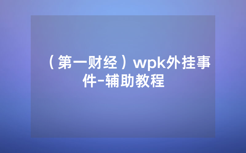 （第一财经）wpk外挂事件-辅助教程