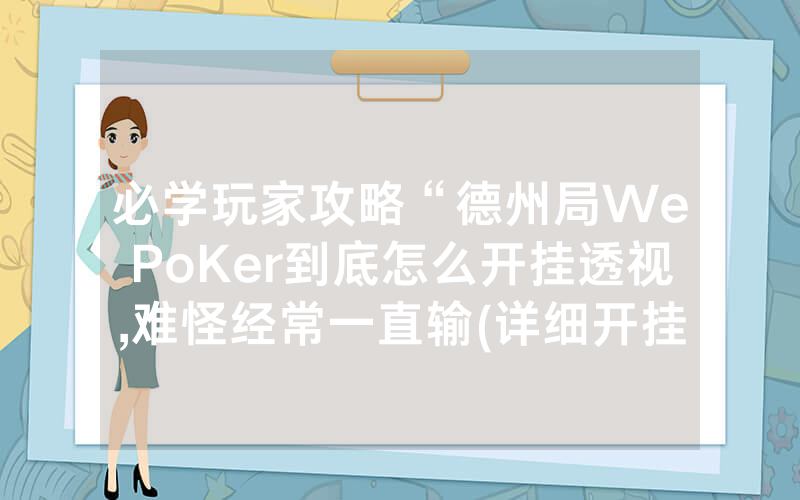 必学玩家攻略“德州局WePoKer到底怎么开挂透视,难怪经常一直输(详细开挂教程)