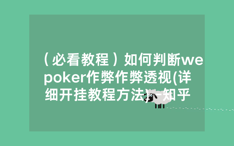 （必看教程）如何判断wepoker作弊作弊透视(详细开挂教程方法) -知乎