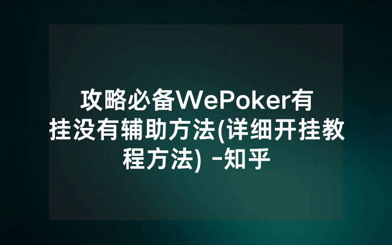 攻略必备WePoker有挂没有辅助方法(详细开挂教程方法) -知乎