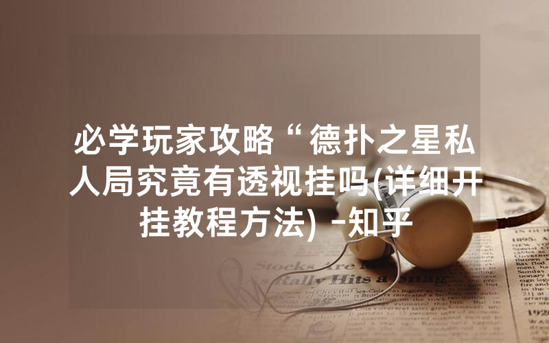 必学玩家攻略“德扑之星私人局究竟有透视挂吗(详细开挂教程方法) -知乎