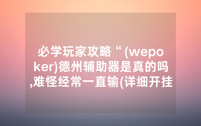 必学玩家攻略“(wepoker)德州辅助器是真的吗,难怪经常一直输(详细开挂教程)