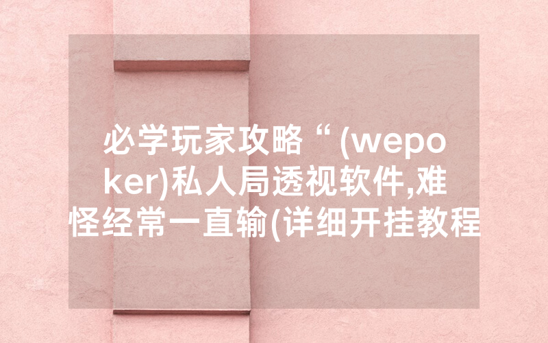 必学玩家攻略“(wepoker)私人局透视软件,难怪经常一直输(详细开挂教程)
