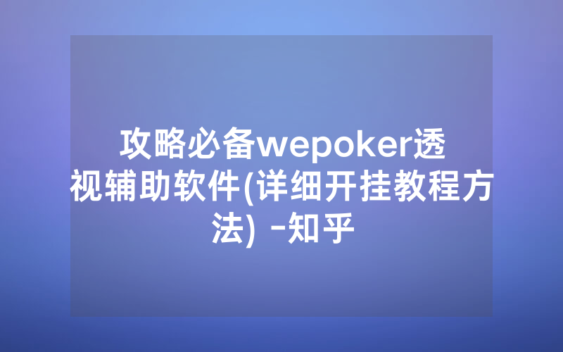 攻略必备wepoker透视辅助软件(详细开挂教程方法) -知乎