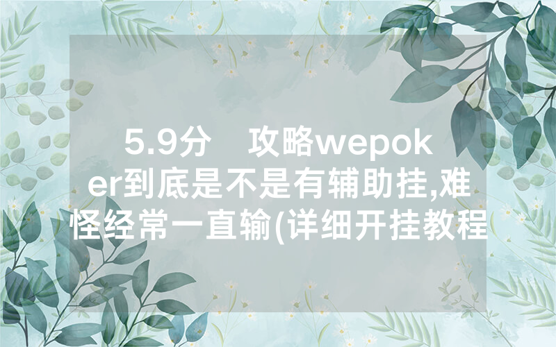 5.9分鐘攻略wepoker到底是不是有辅助挂,难怪经常一直输(详细开挂教程)