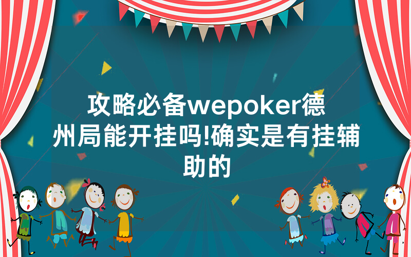 攻略必备wepoker德州局能开挂吗!确实是有挂辅助的