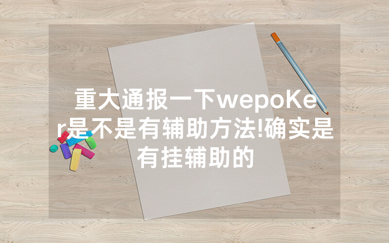 重大通报一下wepoKer是不是有辅助方法!确实是有挂辅助的