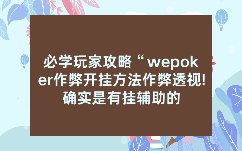 必学玩家攻略“wepoker作弊开挂方法作弊透视!确实是有挂辅助的