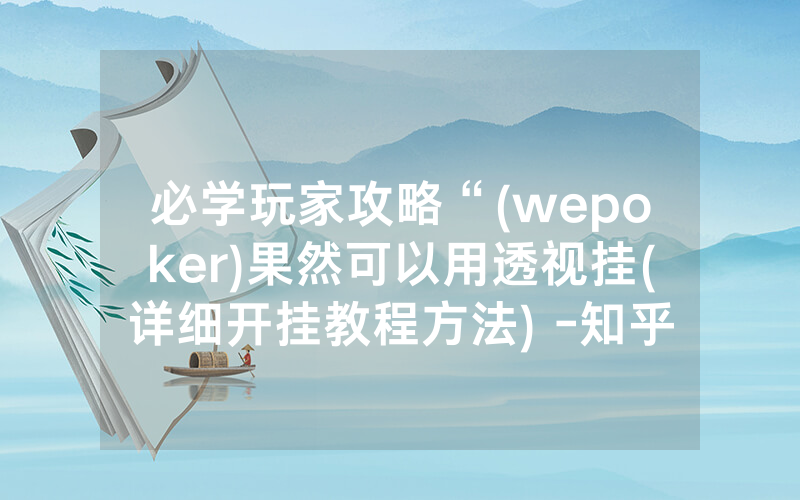 必学玩家攻略“(wepoker)果然可以用透视挂(详细开挂教程方法) -知乎