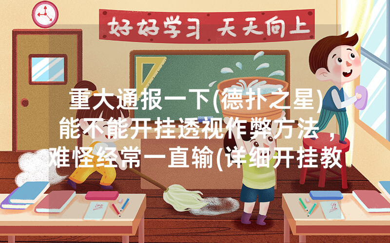 重大通报一下(德扑之星)能不能开挂透视作弊方法 ,难怪经常一直输(详细开挂教程)
