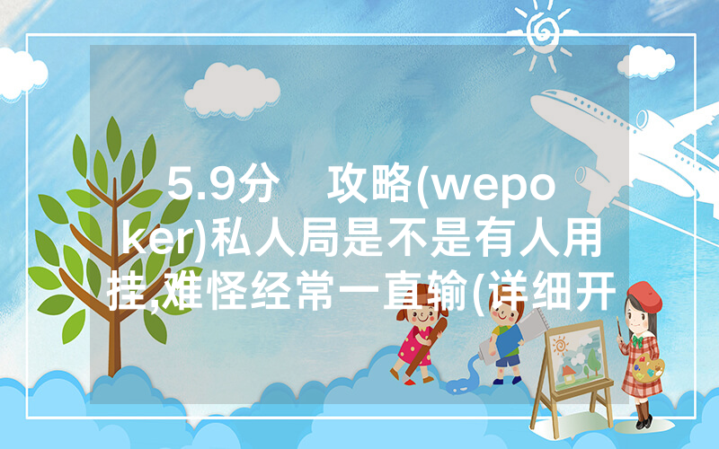 5.9分鐘攻略(wepoker)私人局是不是有人用挂,难怪经常一直输(详细开挂教程)