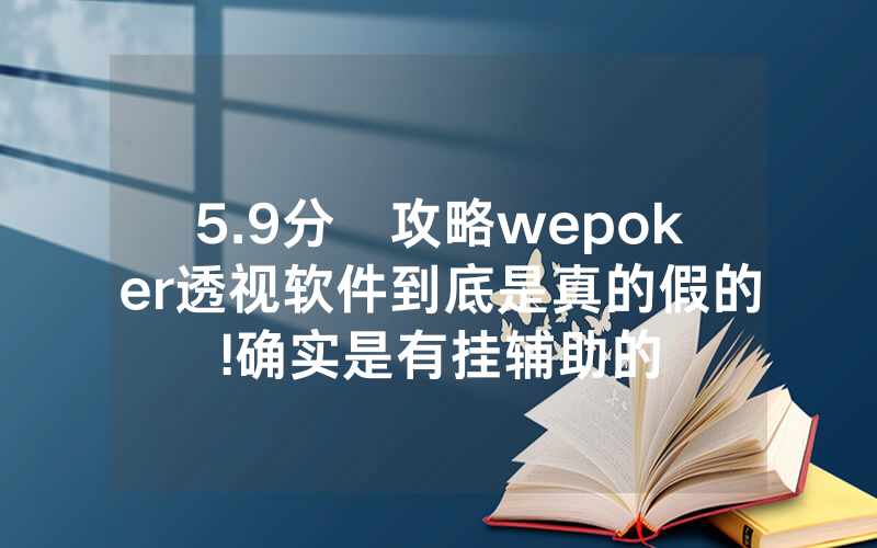 5.9分鐘攻略wepoker透视软件到底是真的假的!确实是有挂辅助的