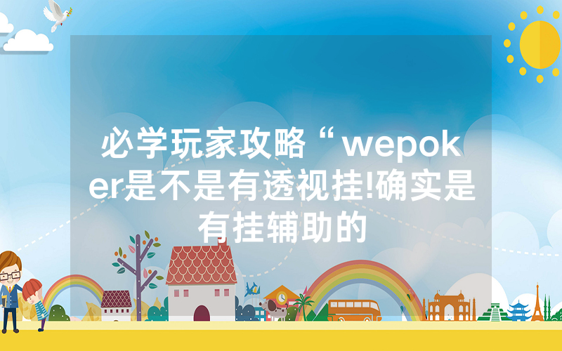必学玩家攻略“wepoker是不是有透视挂!确实是有挂辅助的