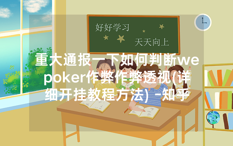 重大通报一下如何判断wepoker作弊作弊透视(详细开挂教程方法) -知乎