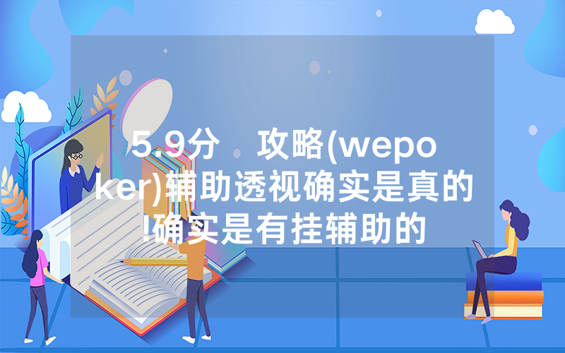 5.9分鐘攻略(wepoker)辅助透视确实是真的!确实是有挂辅助的
