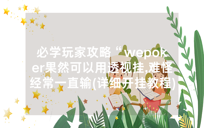 必学玩家攻略“wepoker果然可以用透视挂,难怪经常一直输(详细开挂教程)