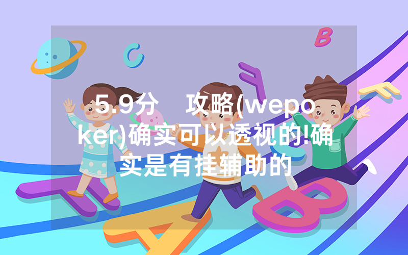 5.9分鐘攻略(wepoker)确实可以透视的!确实是有挂辅助的
