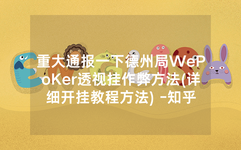 重大通报一下德州局WePoKer透视挂作弊方法(详细开挂教程方法) -知乎