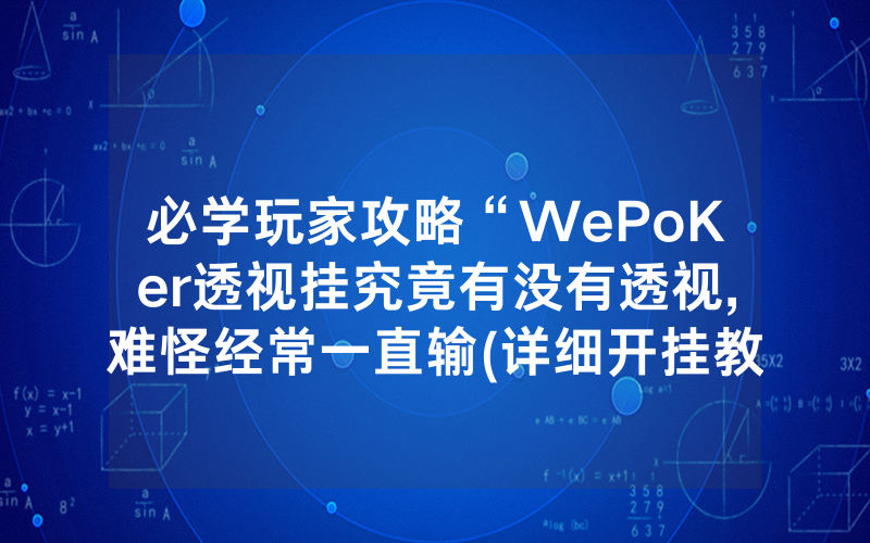 必学玩家攻略“WePoKer透视挂究竟有没有透视,难怪经常一直输(详细开挂教程)