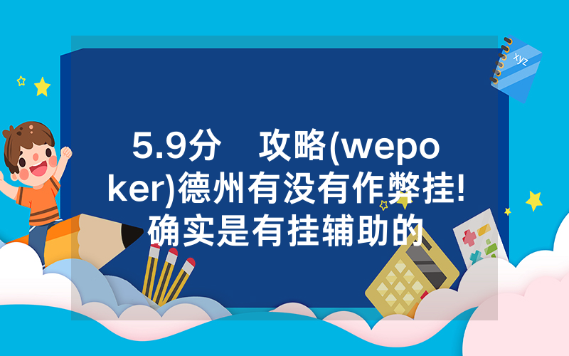 5.9分鐘攻略(wepoker)德州有没有作弊挂!确实是有挂辅助的