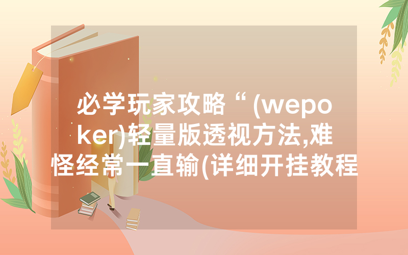必学玩家攻略“(wepoker)轻量版透视方法,难怪经常一直输(详细开挂教程)