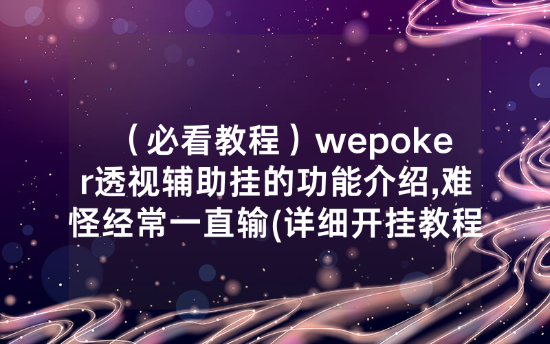 （必看教程）wepoker透视辅助挂的功能介绍,难怪经常一直输(详细开挂教程)