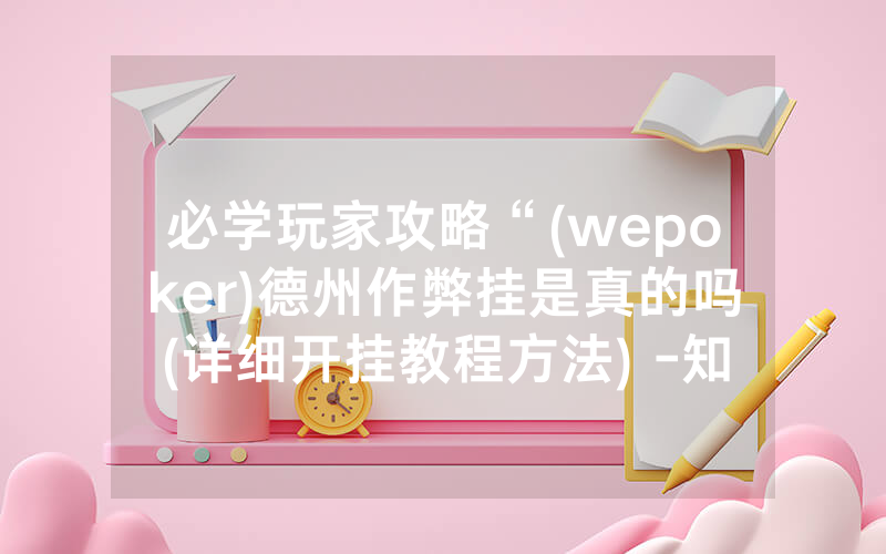 必学玩家攻略“(wepoker)德州作弊挂是真的吗(详细开挂教程方法) -知乎